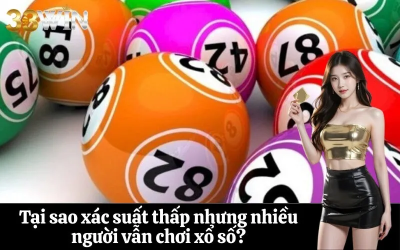 Tại sao xác suất thấp nhưng nhiều người vẫn chơi xổ số